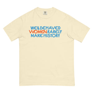 Well Behaved Women Rarely Make History Tee