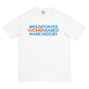 Well Behaved Women Rarely Make History Tee